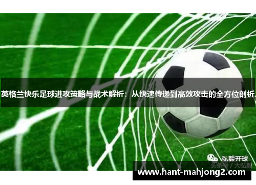 英格兰快乐足球进攻策略与战术解析：从快速传递到高效攻击的全方位剖析