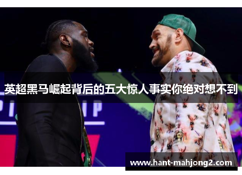 英超黑马崛起背后的五大惊人事实你绝对想不到 英超黑马崛起背后的五大惊人事实你绝对想不到