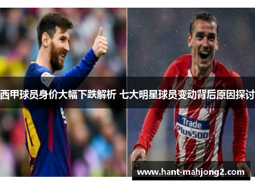 西甲球员身价大幅下跌解析 七大明星球员变动背后原因探讨 西甲球员身价大幅下跌解析 七大明星球员变动背后原因探讨