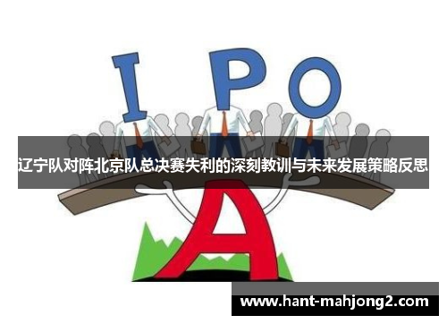 辽宁队对阵北京队总决赛失利的深刻教训与未来发展策略反思 辽宁队对阵北京队总决赛失利的深刻教训与未来发展策略反思