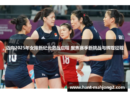 迈向2025年女排新纪元激战启程 聚焦赛季新挑战与辉煌征程 迈向2025年女排新纪元激战启程 聚焦赛季新挑战与辉煌征程