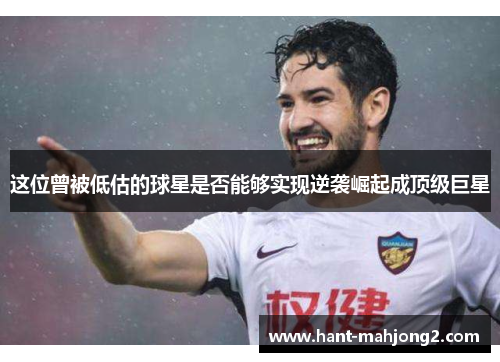 这位曾被低估的球星是否能够实现逆袭崛起成顶级巨星 这位曾被低估的球星是否能够实现逆袭崛起成顶级巨星