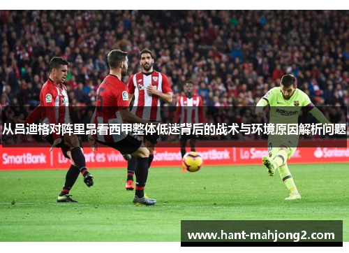 从吕迪格对阵里昂看西甲整体低迷背后的战术与环境原因解析问题 从吕迪格对阵里昂看西甲整体低迷背后的战术与环境原因解析问题