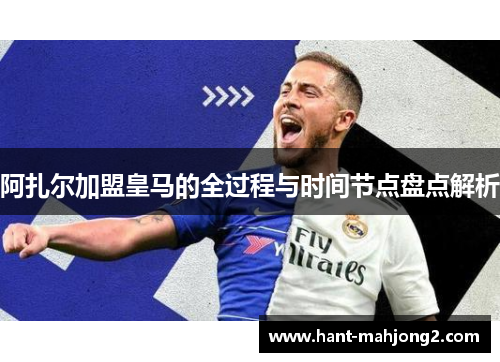 阿扎尔加盟皇马的全过程与时间节点盘点解析