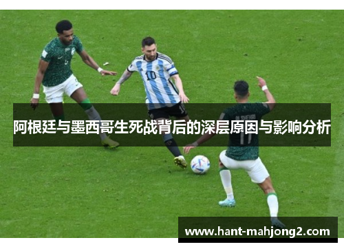 阿根廷与墨西哥生死战背后的深层原因与影响分析 阿根廷与墨西哥生死战背后的深层原因与影响分析