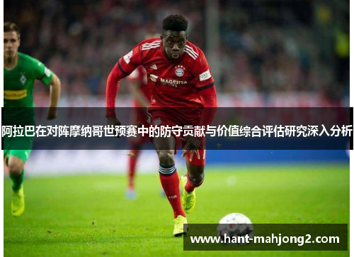 阿拉巴在对阵摩纳哥世预赛中的防守贡献与价值综合评估研究深入分析 阿拉巴在对阵摩纳哥世预赛中的防守贡献与价值综合评估研究深入分析