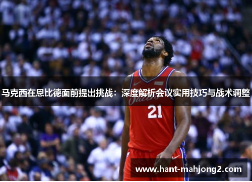 马克西在恩比德面前提出挑战：深度解析会议实用技巧与战术调整