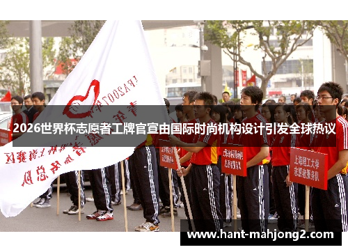 2026世界杯志愿者工牌官宣由国际时尚机构设计引发全球热议 2026世界杯志愿者工牌官宣由国际时尚机构设计引发全球热议