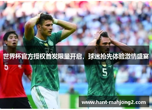 世界杯官方授权首发限量开启，球迷抢先体验激情盛宴