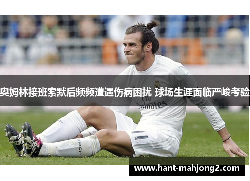 奥姆林接班索默后频频遭遇伤病困扰 球场生涯面临严峻考验