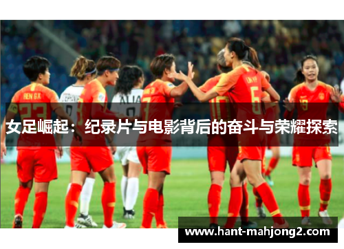 女足崛起：纪录片与电影背后的奋斗与荣耀探索