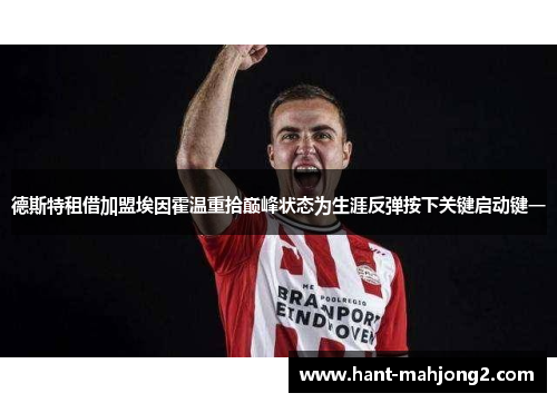 德斯特租借加盟埃因霍温重拾巅峰状态为生涯反弹按下关键启动键一 德斯特租借加盟埃因霍温重拾巅峰状态为生涯反弹按下关键启动键一