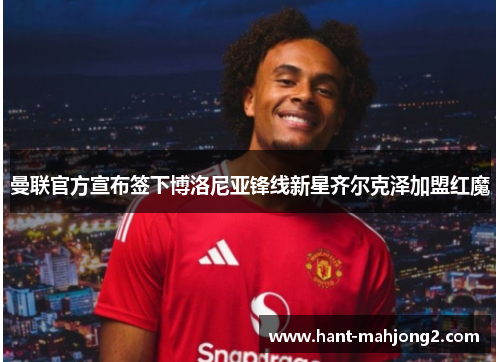 曼联官方宣布签下博洛尼亚锋线新星齐尔克泽加盟红魔 曼联官方宣布签下博洛尼亚锋线新星齐尔克泽加盟红魔