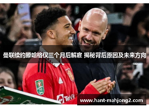 曼联续约滕哈格仅三个月后解雇 揭秘背后原因及未来方向 曼联续约滕哈格仅三个月后解雇 揭秘背后原因及未来方向