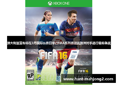 澳大利亚宣布将在3月国际比赛日举行FIFA系列赛迎战跨洲对手进行最后备战 澳大利亚宣布将在3月国际比赛日举行FIFA系列赛迎战跨洲对手进行最后备战