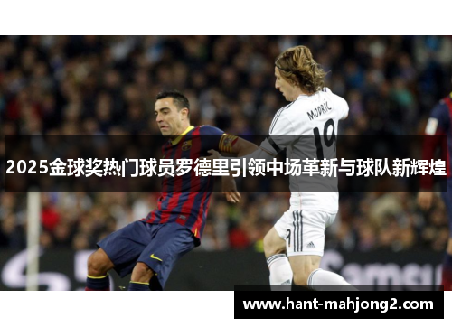 2025金球奖热门球员罗德里引领中场革新与球队新辉煌 2025金球奖热门球员罗德里引领中场革新与球队新辉煌