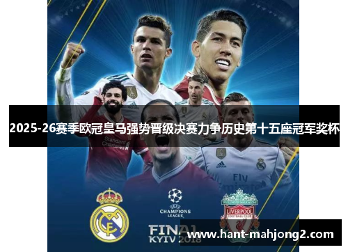 2025-26赛季欧冠皇马强势晋级决赛力争历史第十五座冠军奖杯 2025-26赛季欧冠皇马强势晋级决赛力争历史第十五座冠军奖杯