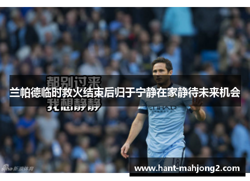 兰帕德临时救火结束后归于宁静在家静待未来机会