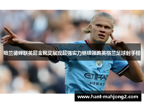 哈兰德蝉联英超金靴奖展现超强实力继续领跑英格兰足球射手榜