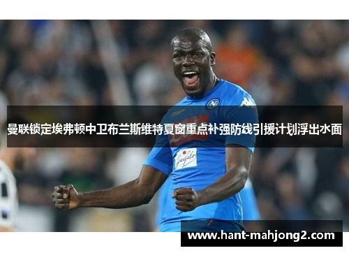 曼联锁定埃弗顿中卫布兰斯维特夏窗重点补强防线引援计划浮出水面