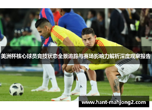 美洲杯核心球员竞技状态全景追踪与赛场影响力解析深度观察报告