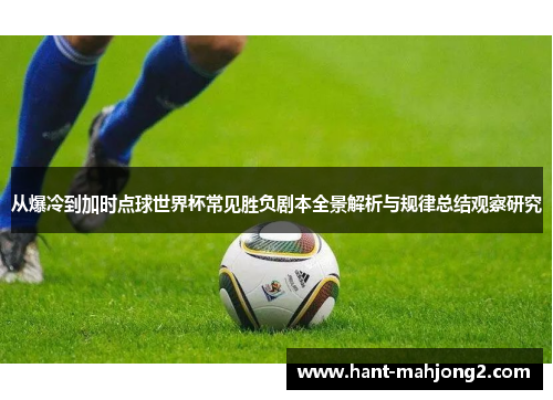 从爆冷到加时点球世界杯常见胜负剧本全景解析与规律总结观察研究