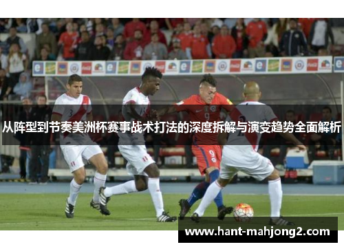 从阵型到节奏美洲杯赛事战术打法的深度拆解与演变趋势全面解析