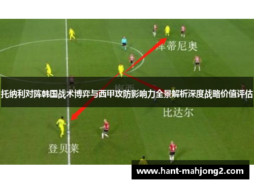 托纳利对阵韩国战术博弈与西甲攻防影响力全景解析深度战略价值评估