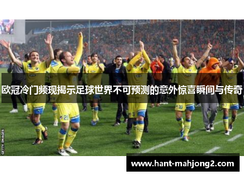 欧冠冷门频现揭示足球世界不可预测的意外惊喜瞬间与传奇 欧冠冷门频现揭示足球世界不可预测的意外惊喜瞬间与传奇