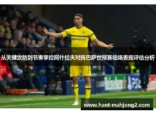 从关键攻防到节奏掌控阿什拉夫对阵巴萨世预赛临场表现评估分析 从关键攻防到节奏掌控阿什拉夫对阵巴萨世预赛临场表现评估分析
