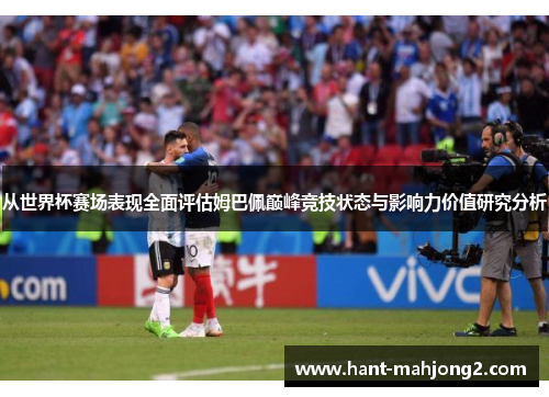 从世界杯赛场表现全面评估姆巴佩巅峰竞技状态与影响力价值研究分析