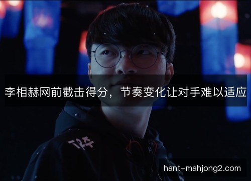 李相赫网前截击得分，节奏变化让对手难以适应